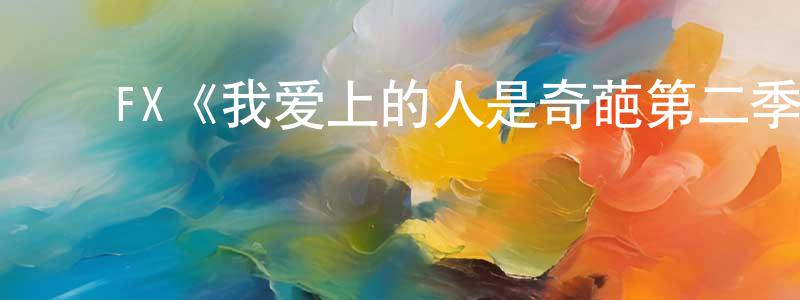 曹永钦发布FX《我爱上的人是奇葩第二季》迅雷下载/在线观看/百度云-都市/情感-美剧天堂
